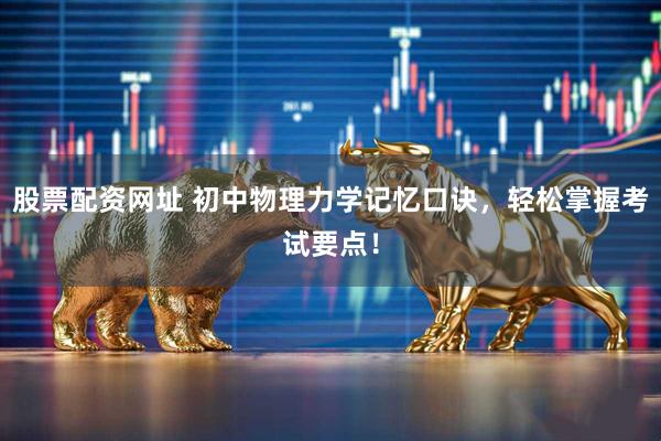 股票配资网址 初中物理力学记忆口诀，轻松掌握考试要点！