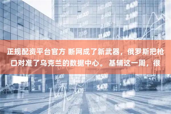 正规配资平台官方 断网成了新武器，俄罗斯把枪口对准了乌克兰的数据中心。 基辅这一周，很